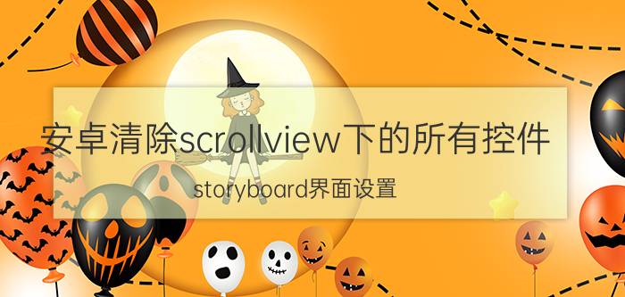 安卓清除scrollview下的所有控件 storyboard界面设置？